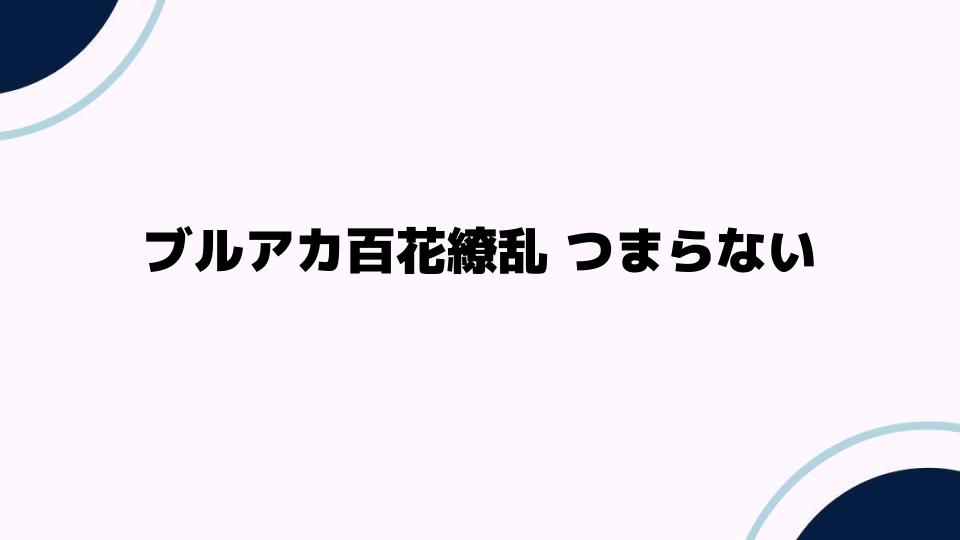 ブルアカ百花繚乱 つまらない理由とは？